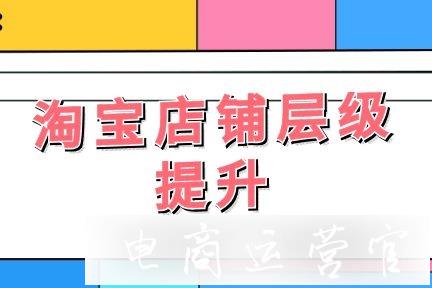 淘寶店鋪層級(jí)如何維護(hù)?提升層級(jí)有什么方法?